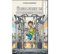 Überleben im Fitnessstudio: Gewichte heben, Würde verlieren und warum Ihr Handtuch Ihr bester Freund ist. Ein humorvoller Ratgeber für Anfänger, ... (Unnützes Wissen - Humor mit Nebenwirkungen)