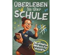 Überleben in der Schule - Das ultimative Handbuch für Lehrkräfte: Humorvolles Geschenk für Lehrer - Mit Praxistipps und Anti-Stress Garantie