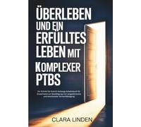 Überleben und ein erfülltes Leben mit komplexer PTBS: Ein Schritt-für-Schritt-Heilungs-Arbeitsbuch für Erwachsene zur Bewältigung von Langzeittrauma und emotionaler Vernachlässigung