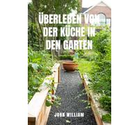 ÜBERLEBEN VON DER KÜCHE IN DEN GARTEN: Bauen Sie Ihr eigenes Essen an und gedeihen Sie, wenn die Geschäfte leer sind.Der komplette Leitfaden für ... Bio-Gemüse und zum nachhaltigen Leben vom Sa