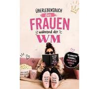 Überlebensbuch für Frauen während der WM: Das humorvolle Mitmachbuch für alle Frauen, die die WM überstehen müssen