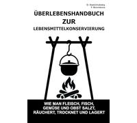 Überlebenshandbuch zur Lebensmittelkonservierung.: Wie man Fleisch, Fisch, Gemüse und Obst salzt, räuchert, trocknet und lagert ([DE] Echtes Überlebenshandbuch)