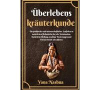 Überlebenskräuterkunde: Ein praktischer und wissenschaftlicher Leitfaden zu natürlichen Heilmitteln für jede Notsituation. Natürliche Heilung, wichtige Dosierungen und lebensrettende Checklisten