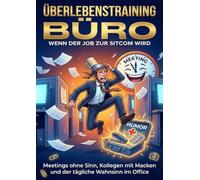 Überlebenstraining Büro: Wenn der Job zur Sitcom wird: Meetings ohne Sinn, Kollegen mit Macken und der tägliche Wahnsinn im Office