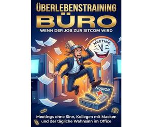 Überlebenstraining Büro: Wenn der Job zur Sitcom wird: Meetings ohne Sinn, Kollegen mit Macken und der tägliche Wahnsinn im Office