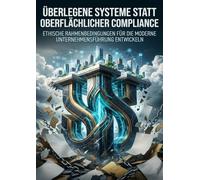 Überlegene Systeme Statt Oberflächlicher Compliance: Ethische Rahmenbedingungen Für Die Moderne Unternehmensführung Entwickeln