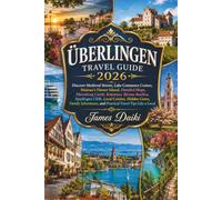 ÜBERLINGEN TRAVEL GUIDE 2026: Discover Medieval Streets, Lake Constance Cruises, Mainau's Flower Island, Detailed Maps,Meersburg Castle, Konstanz, ... Family Adventures, and Practical Travel Tips