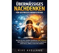 ÜBERMÄSSIGES NACHDENKEN FÜR GESTRESSTE BERUFSTÄTIGE: Wie Sie mit einer schnellen Denkübung in NUR 10 Minuten übermäßige Gedanken reduzieren und klare Entscheidungen treffen können, OHNE an Produktivit