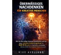 ÜBERMÄSSIGES NACHDENKEN FÜR KREATIVE MENSCHEN: Wie Sie übermäßige Gedanken kanalisieren und mit einer „mentalen Entblockungsübung” in NUR 10 Minuten in Inspiration umwandeln können, OHNE Ihren kreativ