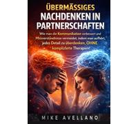 ÜBERMÄSSIGES NACHDENKEN IN PARTNERSCHAFTEN: Wie man die Kommunikation verbessert und Missverständnisse vermeidet, indem man aufhört, jedes Detail zu überdenken, OHNE komplizierte Therapien!
