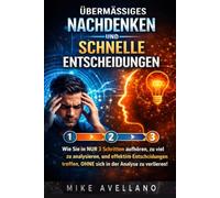 ÜBERMÄSSIGES NACHDENKEN UND SCHNELLE ENTSCHEIDUNGEN: Wie Sie in NUR 3 Schritten aufhören, zu viel zu analysieren, und effektive Entscheidungen treffen, OHNE sich in der Analyse zu verlieren!