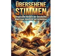 Übersehene Stimmen: Vergessene Akteure der Geschichte: Widerstand, Innovation und Vermächtnis