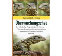 Überwachungsechse: Der vollständige Pflegeleitfaden für Warane - Fütterung, Gehegegestaltung, Umgang, Zucht und Gesundheit für Halter exotischer Haustiere