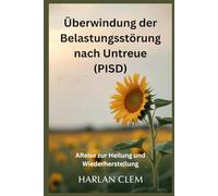 Überwindung der Belastungsstörung nach Untreue (PISD): AReise zur Heilung und Wiederherstellung