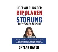 Überwindung der bipolaren Störung bei Teenager Mädchen: Einfache Techniken, um Stimmungsschwankungen und Depressionen zu bewältigen und trotz psychischer Probleme erfolgreich im Leben zu sein