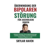 Überwindung der bipolaren Störung für jugendliche Jungen: Einfache Techniken, Stimmungsschwankungen und Wut zu bewältigen und trotz psychischer Probleme erfolgreich zu sein
