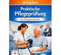 Übungsbuch Praktische Pflegeprüfung für Pflegefachkräfte: Das Praxis-Workbook zur Vorbereitung auf die praktische Abschlussprüfung in der ... (Pflege-Übungsbücher für PFA und PFK)