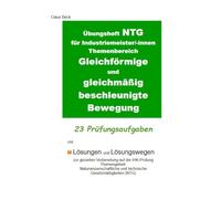 Übungsheft NTG für Industriemeister/-innen Themenbereich: Gleichförmige und gleichmäßig beschleunigte Bewegung. 23 Prüfungsaufgaben mit Lösungen und ... im Fach NTG für Industriemeister/-innen)