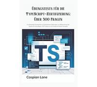 Übungstests für die TypeScript-Zertifizierung: Über 300 Fragen: 5 vollständige Probeexmen mit detaillierten Erklärungen zur Beherrschung der ... OOP, Generics und fortgeschrittener Konzepte