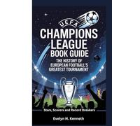 UEFA CHAMPIONS LEAGUE BOOK GUIDE: The History Of European Football’s Greatest Tournament (Stars, Scorers and Record Breakers)