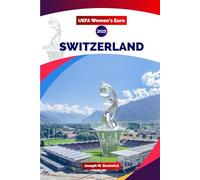 UEFA Women's Euro 2025 Switzerland: The Complete Fan Guide to the Tournament, Teams, Matches, and History of Women's Football in Europe