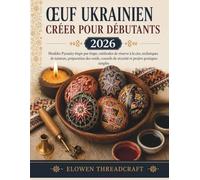 ŒUF UKRAINIEN CRÉER POUR DÉBUTANTS 2026: Modèles Pysanky étape par étape, méthodes de réserve à la cire, techniques de teinture, préparation des ... de sécurité et projets pratiques simples