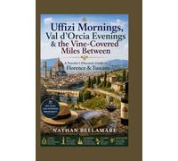 Uffizi Mornings, Val d’Orcia Evenings & the Vine-Covered Miles Between: A Traveler’s Discovery Guide to Florence & Tuscany