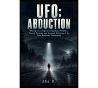 UFO: ABDUCTION: Missing Time, Regressive Hypnosis, Witnesses, Trauma, Archives, and Unsolved Mysteries of the Alien Abduction Phenomenon