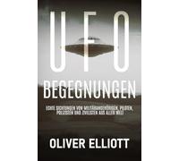 UFO-Begegnungen: Wahre Geschichten, die sich jeder Erklärung entziehen: Echte Sichtungen von Militärangehörigen, Piloten, Polizisten und Zivilisten auf der ganzen Welt