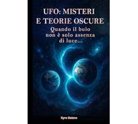 Ufo - misteri e teorie oscure: Quando il buio non è solo assenza di luce... (UFO: OMBRE SULLA REALTÀ - Segreti, avvistamenti e aree proibite)