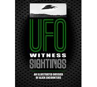 UFO Witness Sightings: An Illustrated Dossier of Alien Encounters (Unexplained)