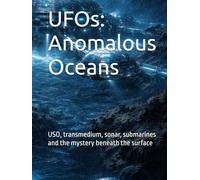 UFOs: Anomalous Oceans: USO, transmedium, sonar, submarines and the mystery beneath the surface (UFO: Archives of Power)
