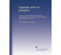 Uganda and its peoples: notes on the protectorate of Uganda, especially the anthropology and ethnology of its indigenous races