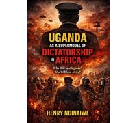 UGANDA AS A SUPERMODEL OF DICTATORSHIP IN AFRICA: Who Will Save Uganda? Who Will Save Africa?: 1 (The Uganda Crisis Series)