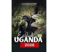 Uganda entdecken 2026: Ein umfassender Reiseführer für Safaris, Gorilla-Trekking, Abenteuer und die lokale Kultur. (Uncovered Journeys)
