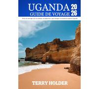 UGANDA GUIDE DE VOYAGE 2026: Aventures sauvages, merveilles culturelles et trésors cachés: un guide complet pour les voyageurs solitaires, les familles, les explorateurs et les amoureux de la nature.