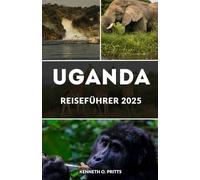 UGANDA REISEFÜHRER 2025: Begegnung mit Gorillas, Schimpansen und mehr: Entdecken Sie Ugandas Tierwelt, Kultur und Abenteuer