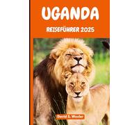 UGANDA REISEFÜHRER 2025: Entdecken Sie das Herz Afrikas durch authentische Abenteuer, kulturelle Begegnungen und Wildtiersafaris (German version (Abenteuerführer))