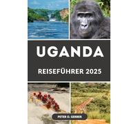 UGANDA REISEFÜHRER 2025: Ihr ultimativer Reiseführer zu Ugandas besten Reisezielen, Safaris und lokalen Erlebnissen