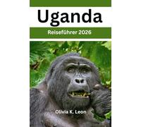 Uganda Reiseführer 2026: Entdecken Sie die Perle Afrikas Verborgene Schätze, Gorilla Trekking, Wildtiersafari, Vogelbeobachtung, Kultur, lokales Leben, Insider Tipps & Karte