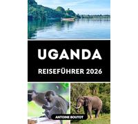 UGANDA REISEFÜHRER 2026: Plane, erkunden und erleben Sie Uganda mit Selbstvertrauen