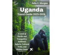 Uganda Travel Guide 2025-2026: A Land of Thrills and Tranquility: Authentic Safaris, Cultural Treks, and Hidden Gems