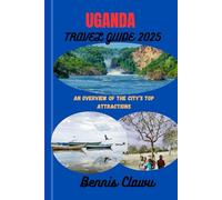 Uganda Travel Guide 2025: An Overview of the City’s Top Attractions