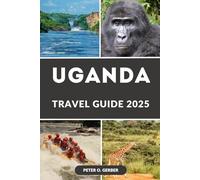 UGANDA TRAVEL GUIDE 2025: Your Ultimate Guide to Uganda’s Best Destinations, Safaris, and Local Experiences