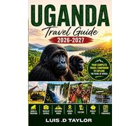 UGANDA TRAVEL GUIDE 2026-2027: Gorilla Trekking, Wildlife Safaris, National Parks, Hidden Gems, Culture, Budget Tips & Smart Itineraries for First-Time Visitors
