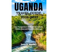 UGANDA TRAVEL GUIDE 2026-2027: Your Companion to Safaris, Local Culture, Hidden Gems and Stress Free Planning