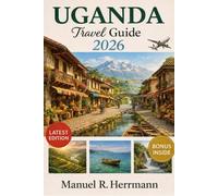 UGANDA TRAVEL GUIDE 2026: Experience Uganda with Your Loved Ones Through Wildlife Encounters, Scenic Landscapes, Local Flavors, and Cultural Wonders