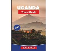UGANDA Travel Guide 2026: The Complete Guide to Gorilla Trekking, Wildlife Safaris, National Parks, Cultural Experiences and Insider Tips for First-Time Visitors
