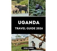UGANDA TRAVEL GUIDE 2026: Your Essential Guide to Uganda’s Tourism, Nature and Local Experiences