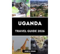 UGANDA TRAVEL GUIDE 2026: Your Passport to Uganda’s Wild Beauty, Cultural Riches, and Secret Escapes